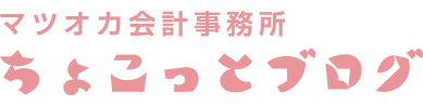 ちょこっとブログ｜マツオカ会計事務所